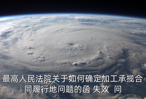 最高人民法院關(guān)于如何確定加工承攬合同履行地問(wèn)題的函 失效  問(wèn)