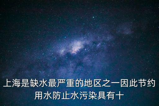 上海是缺水最嚴重的地區之一因此節約用水防止水污染具有十