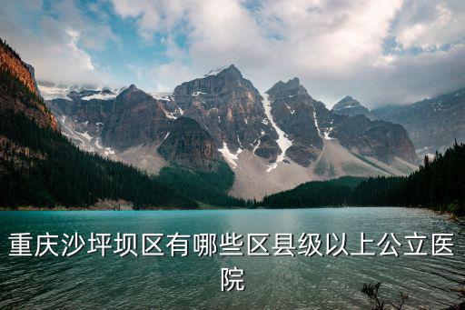 重慶市縣級以上的醫院，重慶沙坪壩區區級以上醫院有哪些
