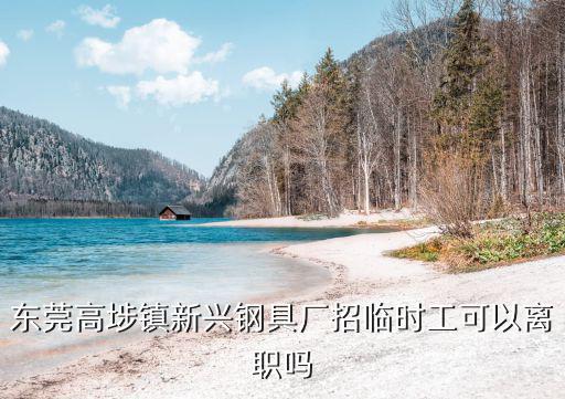 東莞高埗鎮(zhèn)新興鋼具廠招臨時(shí)工可以離職嗎