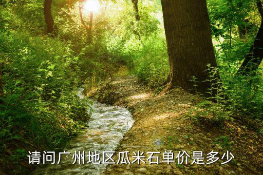 請問廣州地區瓜米石單價是多少