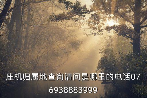 座機歸屬地查詢請問是哪里的電話076938883999
