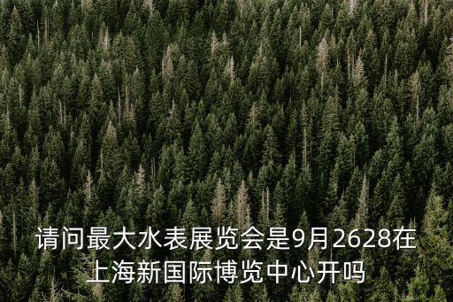 請問最大水表展覽會是9月2628在上海新國際博覽中心開嗎