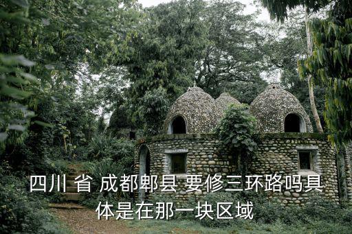 四川 省 成都郫縣 要修三環(huán)路嗎具體是在那一塊區(qū)域