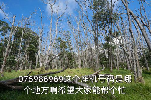 076986969這個座機號碼是哪個地方啊希望大家能幫個忙