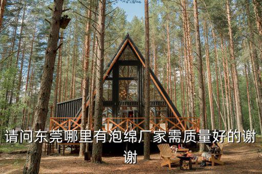 東莞海棉發泡廠，請問東莞哪里有泡綿廠家需質量好的謝謝