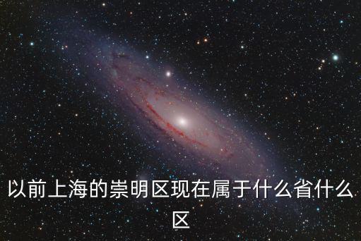 以前上海的崇明區(qū)現(xiàn)在屬于什么省什么區(qū)