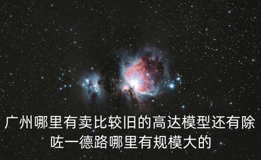 廣州 舊玩具，廣州石井江村是不是有一個進口電器舊貨早市