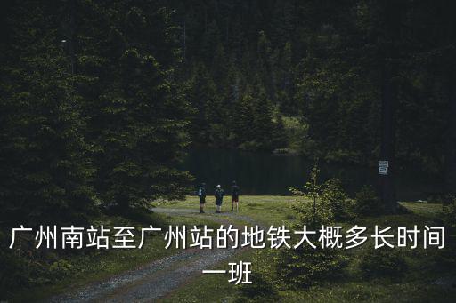 廣州南站至廣州站的地鐵大概多長時間一班
