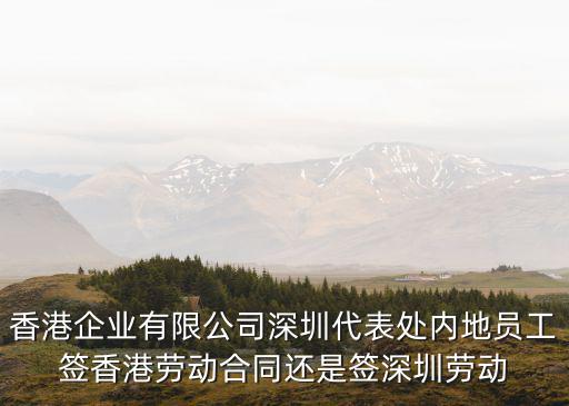 香港企業有限公司深圳代表處內地員工簽香港勞動合同還是簽深圳勞動