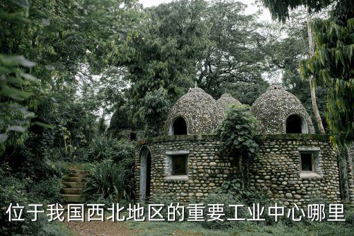 位于我國西北地區的重要工業中心哪里