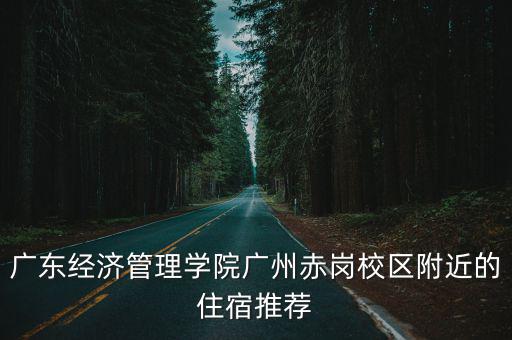 廣東經濟管理學院廣州赤崗校區附近的住宿推薦
