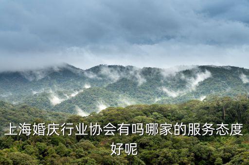 上海婚慶行業協會有嗎哪家的服務態度好呢
