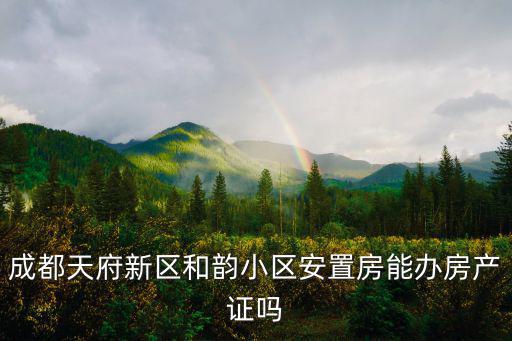 成都天府新區(qū)和韻小區(qū)安置房能辦房產(chǎn)證嗎