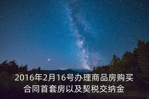 成都市2016年16號文件，2016年2月16號辦理商品房購買合同首套房以及契稅交納金