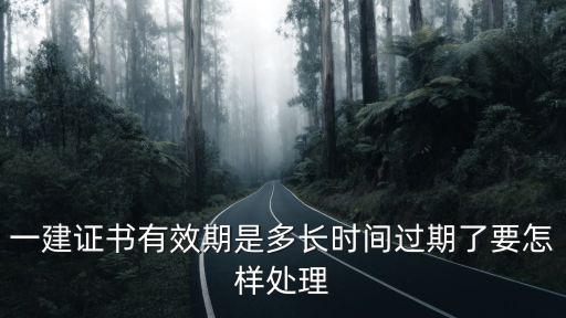 一建證書有效期是多長時間過期了要怎樣處理