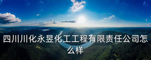 四川川化永昱化工工程有限責(zé)任公司怎么樣