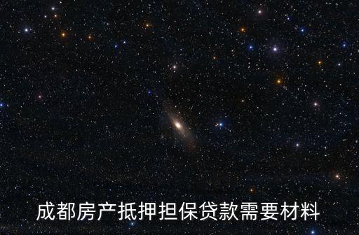 成都房產(chǎn)抵押擔(dān)保貸款需要材料