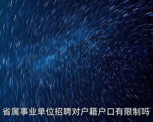 省屬事業(yè)單位招聘對戶籍戶口有限制嗎
