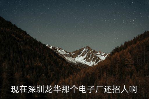 現(xiàn)在深圳龍華那個電子廠還招人啊
