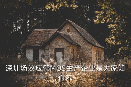 深圳場效應管MOS生產(chǎn)企業(yè)是大家知道不