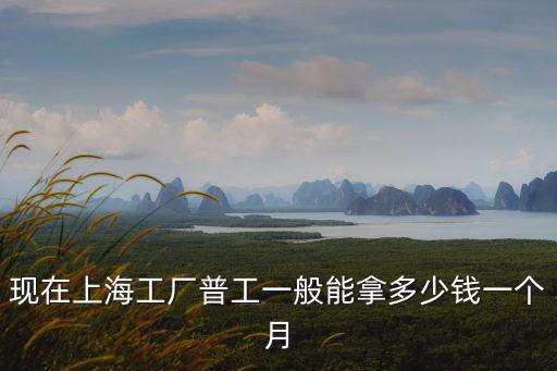 現在上海工廠普工一般能拿多少錢一個月