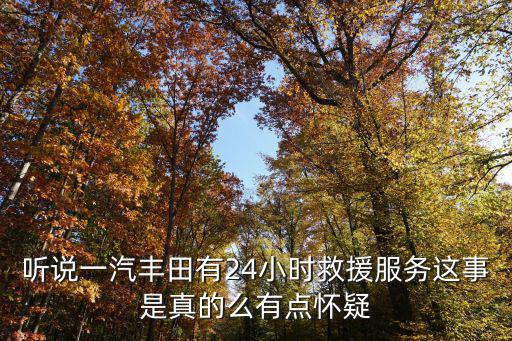 聽說一汽豐田有24小時救援服務這事是真的么有點懷疑