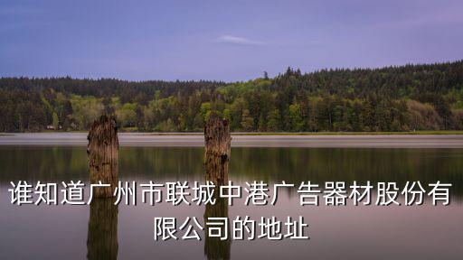 廣州駿成廣告有限公司招聘，誰(shuí)知道廣州市聯(lián)城中港廣告器材股份有限公司的地址