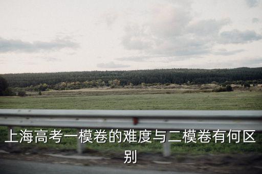 上海高考一模卷的難度與二模卷有何區(qū)別