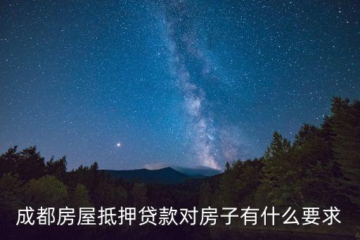 成都市房產(chǎn)抵押貸款條件，成都房屋抵押貸款對房子有什么要求