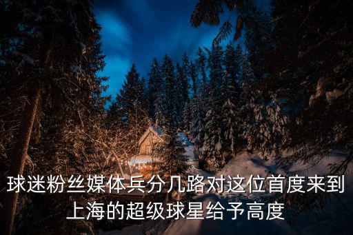 球迷粉絲媒體兵分幾路對(duì)這位首度來(lái)到上海的超級(jí)球星給予高度
