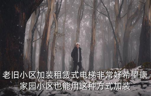老舊小區(qū)加裝租賃式電梯非常好希望康家園小區(qū)也能用這種方式加裝