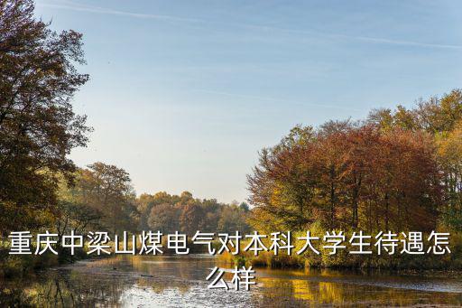 重慶中梁山煤電氣對本科大學(xué)生待遇怎么樣