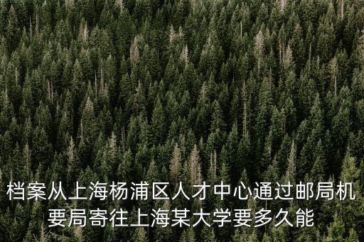 檔案從上海楊浦區(qū)人才中心通過郵局機(jī)要局寄往上海某大學(xué)要多久能