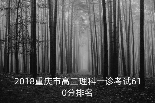 2018重慶市高三理科一診考試610分排名