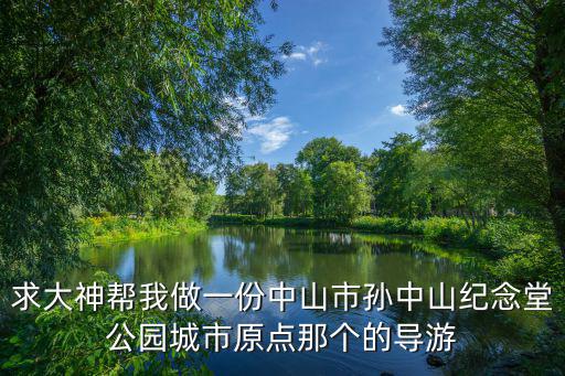 求大神幫我做一份中山市孫中山紀念堂公園城市原點那個的導游