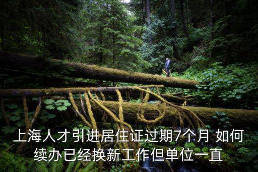 上海市人才居住證過期，本人在上海辦理了引進人才居住證過期續辦怎么辦