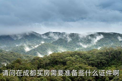 請問在成都買房需要準備些什么證件啊