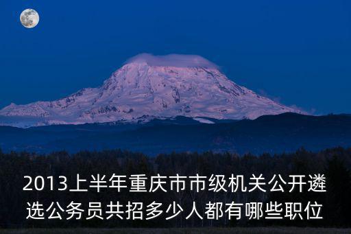2013上半年重慶市市級機關公開遴選公務員共招多少人都有哪些職位