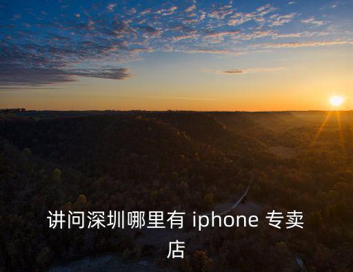 講問深圳哪里有 iphone 專賣店