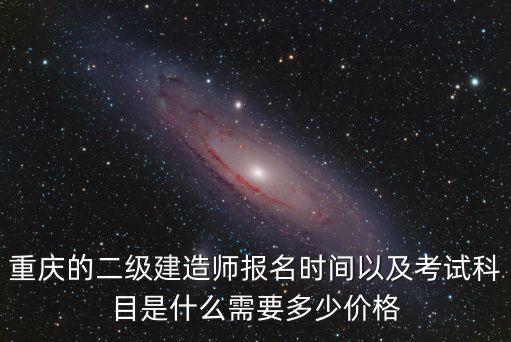 重慶的二級建造師報(bào)名時(shí)間以及考試科目是什么需要多少價(jià)格