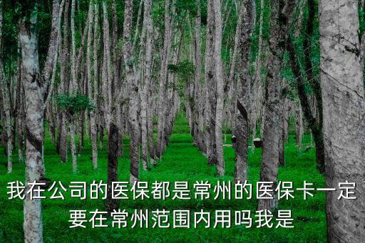 我在公司的醫保都是常州的醫保卡一定要在常州范圍內用嗎我是