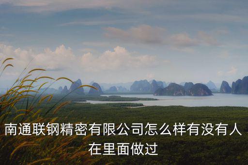 南通聯(lián)鋼精密有限公司怎么樣有沒(méi)有人在里面做過(guò)