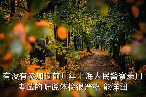 有沒有參加過前幾年上海人民警察錄用考試的聽說體檢很嚴格 能詳細