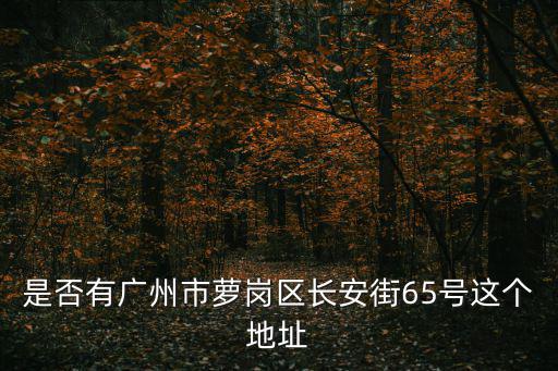 是否有廣州市蘿崗區(qū)長(zhǎng)安街65號(hào)這個(gè)地址