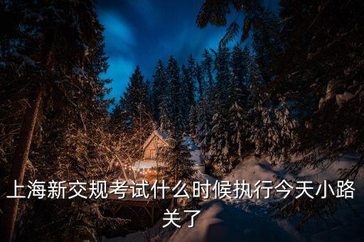 上海市每年規(guī)培考試時(shí)間，上海新交規(guī)考試什么時(shí)候執(zhí)行今天小路關(guān)了