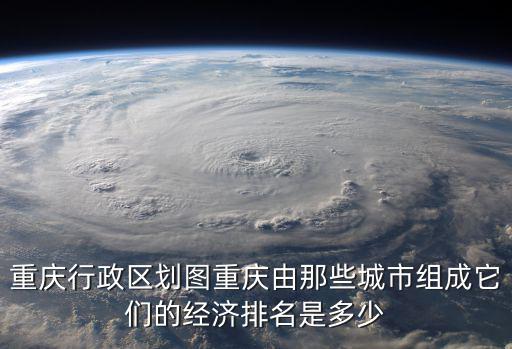 重慶行政區劃圖重慶由那些城市組成它們的經濟排名是多少