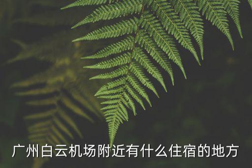 廣州去機場方便的酒店，尋離廣州白云機場最近最便宜的賓館