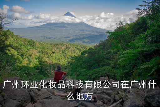 廣州環(huán)亞化妝品科技有限公司在廣州什么地方