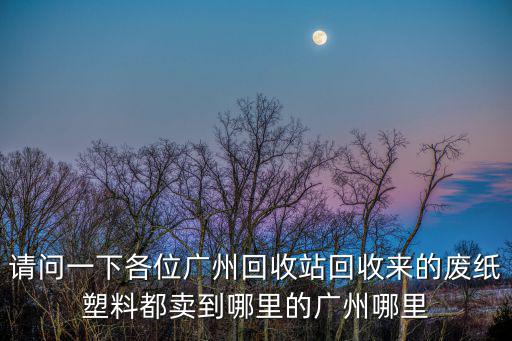 廣州廢紙廠，廣州哪家廢品公司最好